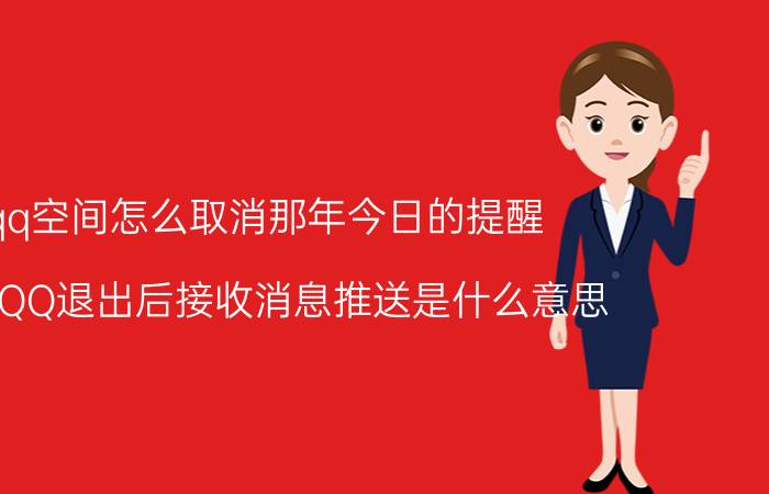 qq空间怎么取消那年今日的提醒 手机QQ退出后接收消息推送是什么意思？